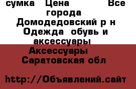 сумка › Цена ­ 2 000 - Все города, Домодедовский р-н Одежда, обувь и аксессуары » Аксессуары   . Саратовская обл.
